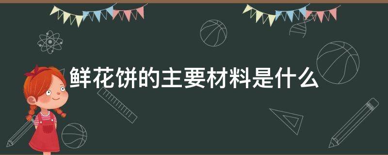 鲜花饼的用料 鲜花饼的主要材料是什么