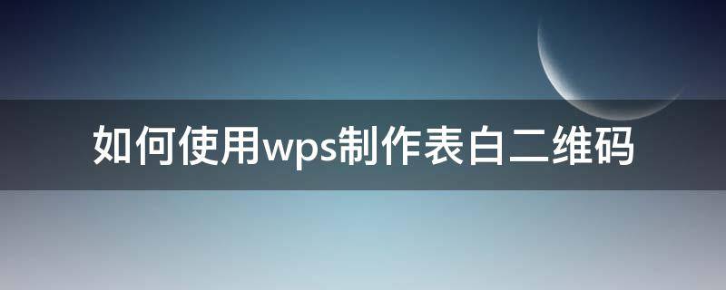 如何使用wps制作表白二维码 wps制作二维码表白神器