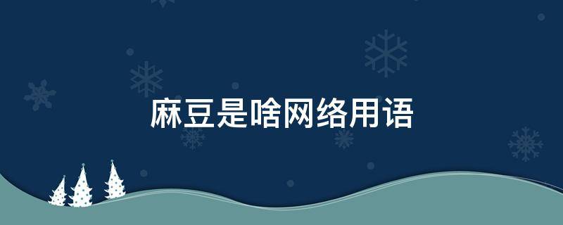 麻豆是啥网络用语 网络中常用的词