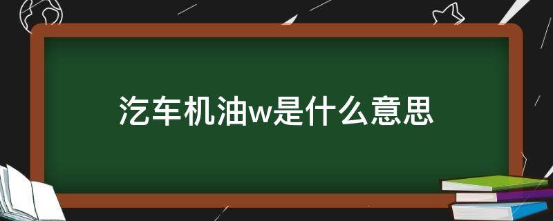 汔车机油w是什么意思 机油是什么意思