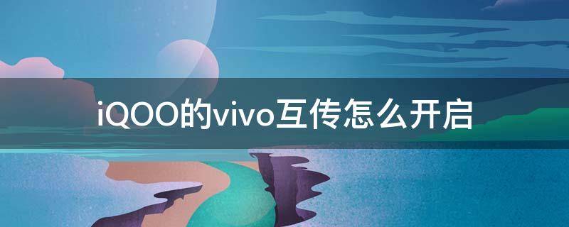 iQOO的vivo互传怎么开启（vivo和iqoo能互传吗）