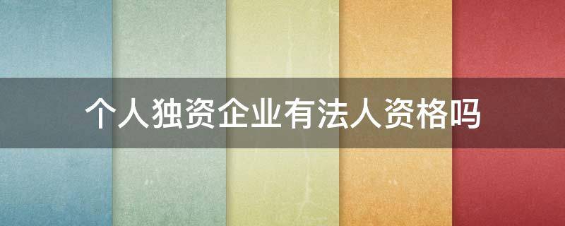 个人独资企业有法人资格吗 个人独资企业有法人么