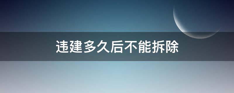 违建多久后不能拆除 农村违建多久后不能拆除