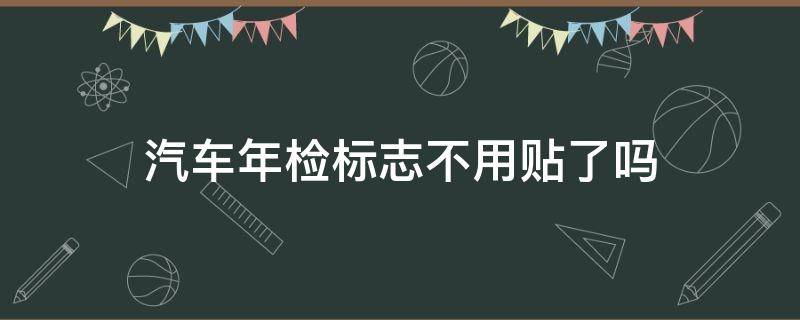 汽车年检标志不用贴了吗 车辆年检标志不用贴了吗