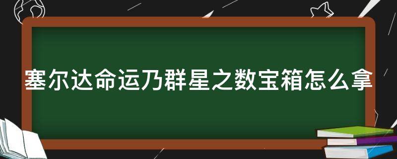 塞尔达命运乃群星之数 攻略 塞尔达命运乃群星之数宝箱怎么拿