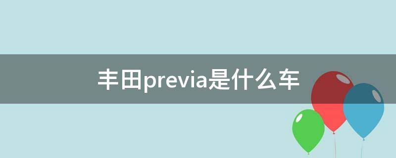 丰田previa是什么车 丰田previa是什么车中文名