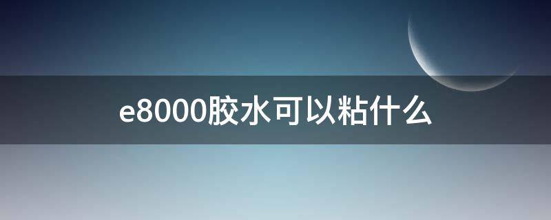 e9000胶水 e8000胶水可以粘什么