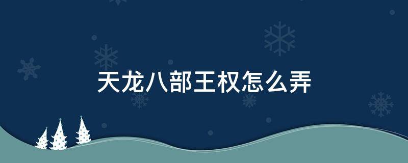 天龙八部王权怎么弄 天龙八部端游王权装备怎么搞