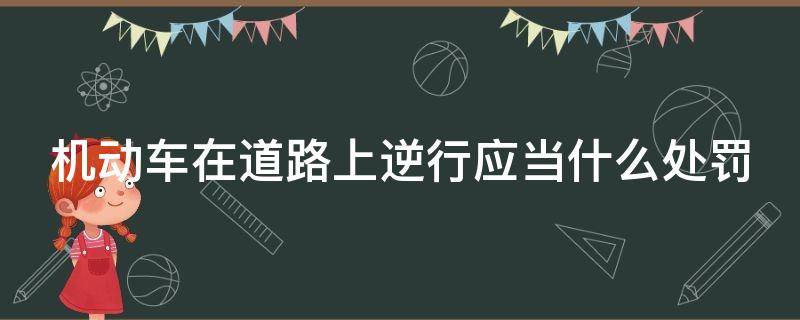 机动车在道路上逆行应当什么处罚 机动车在道路上逆行应当什么处罚