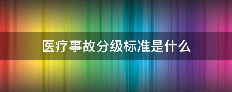 医疗事故分级标准是什么（医疗事故等级划分）