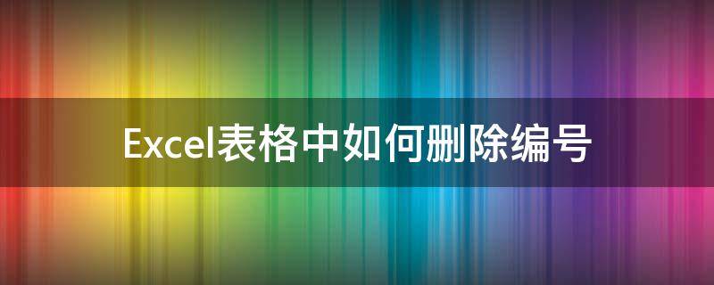 Excel表格中如何删除编号 表格删除序号