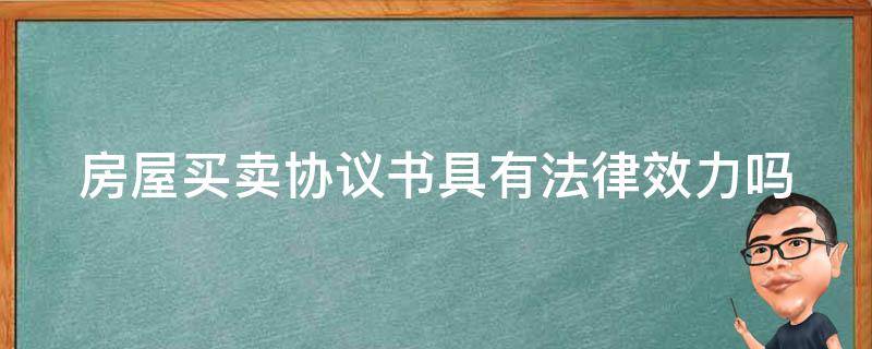 房屋买卖协议书具有法律效力吗怎么写 房屋买卖协议书具有法律效力吗