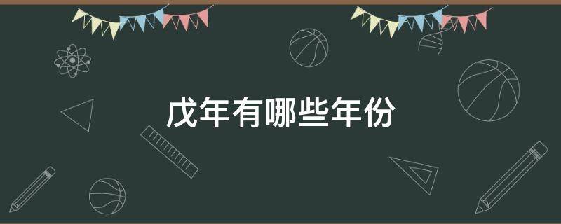 戊年有哪些年份 属戊年有哪些年份