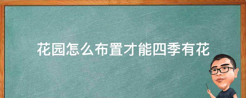 花园怎么布置才能四季有花 如何打造四季开花的花园