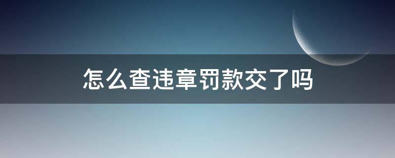 违章查询怎么交罚款 怎么查违章罚款交了吗