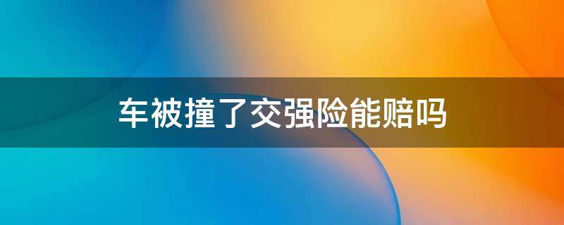 车被撞了交强险能赔吗 车被撞了强险赔吗?