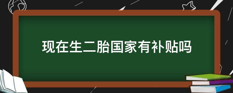 现在生二胎国家有补贴吗 现在生二胎国家有补贴吗?有多少2020