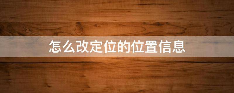 华为手机怎么改定位的位置信息 怎么改定位的位置信息