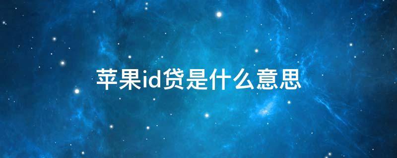 id贷款是什么意思 苹果id贷是什么意思