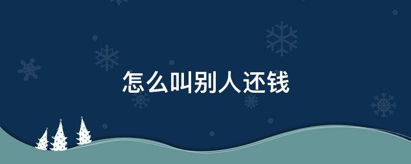 怎么叫别人还钱又不尴尬的文案 怎么叫别人还钱