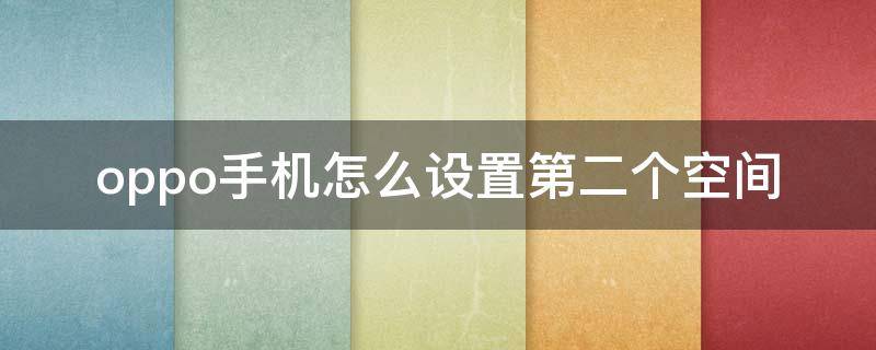 oppo手机怎么设置第二个空间 oppo手机怎么设置第二个空间 私密空间