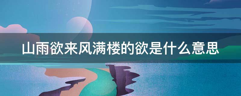 山雨欲来风满楼的欲是什么意思（山雨欲来风满楼的欲是什么意思呢）