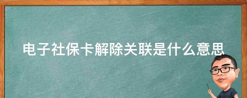 电子社保卡解除关联是什么意思呀 电子社保卡解除关联是什么意思