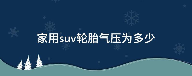 家用suv轮胎气压为多少 家用suv轮胎气压多少合适