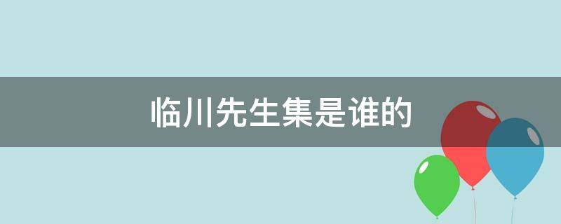 临川先生集是谁的 临川先生是谁得名原因