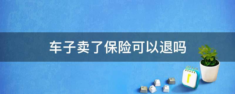 车子卖了保险可以退吗（车卖了保险能退吗?）