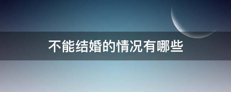 不能结婚的情况有哪些 什么情况下不可以结婚