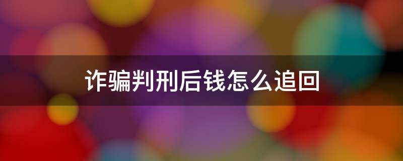 诈骗判刑后钱怎么追回 诈骗罪判刑后如何追回钱财