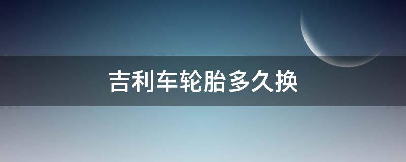 吉利轮胎质保多长时间 吉利车轮胎多久换