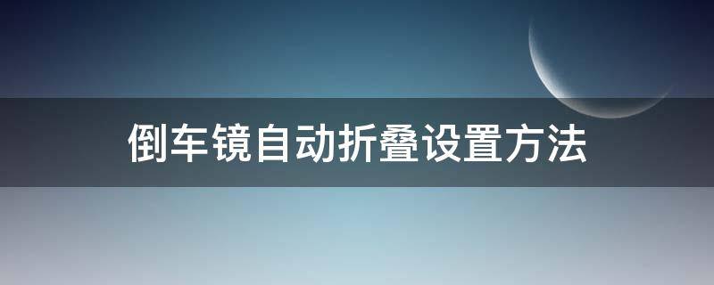 倒车镜自动折叠设置方法 如何设置倒车镜自动折叠