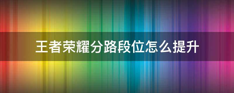 王者荣耀分路段位怎么提升 王者荣耀怎么升级分路段位