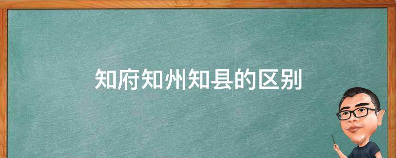 知府知州知县的区别（知府和知州究竟有何区别）