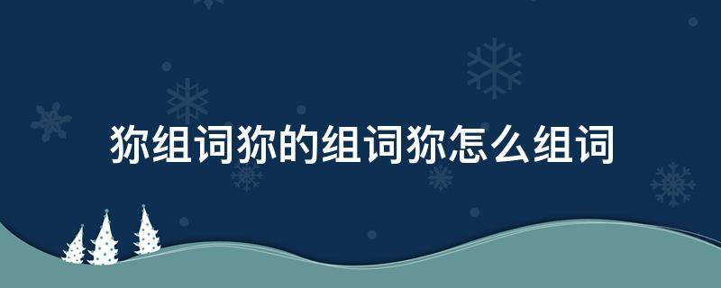 钫组词怎么组词 狝组词狝的组词狝怎么组词