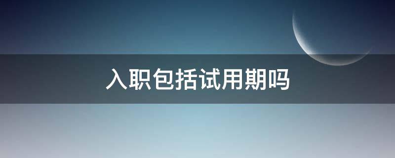 入职包括试用期吗 试用期也算入职吗