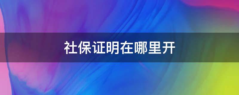 个人未缴纳社保证明在哪里开 社保证明在哪里开