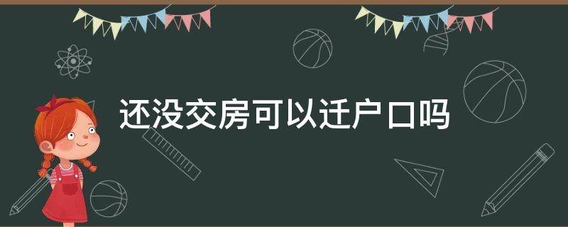 还没交房户口可以迁户口嘛 还没交房可以迁户口吗