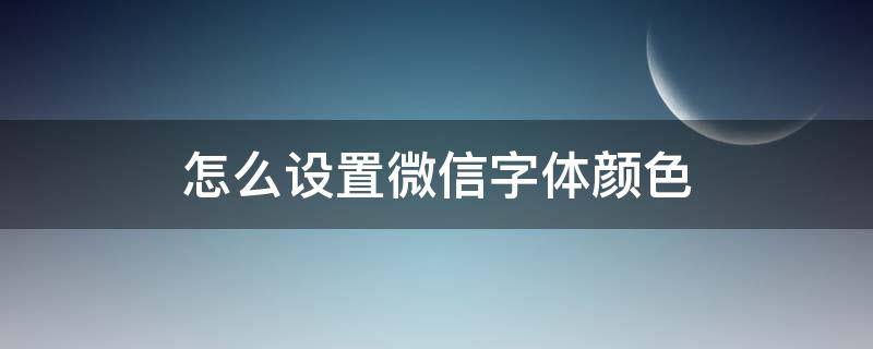 微信字体颜色怎么设置方法 怎么设置微信字体颜色