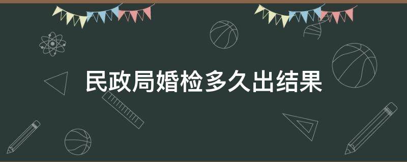 民政局婚检多久出结果 婚检结婚民政局可以看到吗?