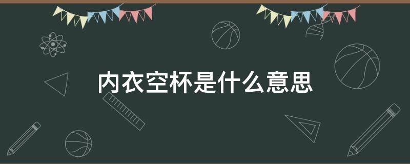 内衣空杯是什么意思 内衣空杯是为什么