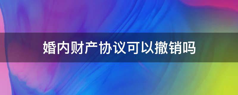 婚内财产协议可以撤销吗 撤销婚内财产协议可以与离婚纠纷合并吗?