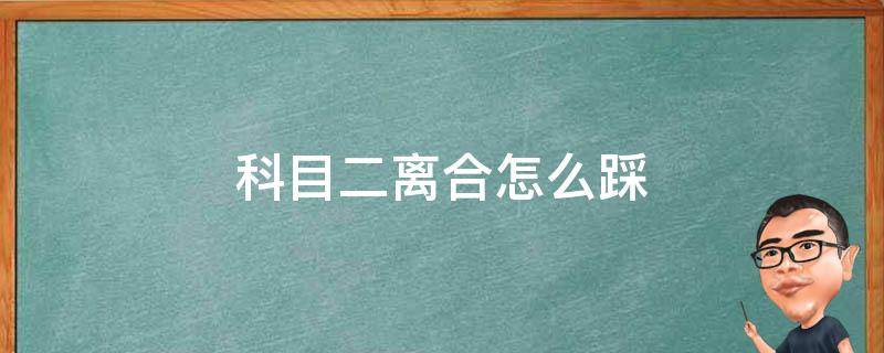 科目二离合怎么踩比较稳 科目二离合怎么踩