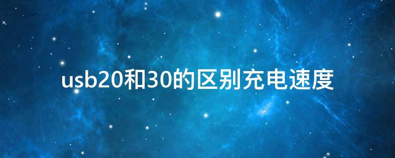 充电速度30t是什么意思 usb20和30的区别充电速度