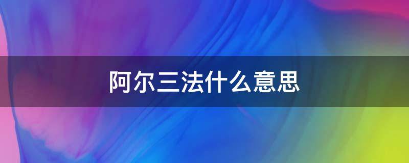 阿尔三法什么意思 阿尔法 意思