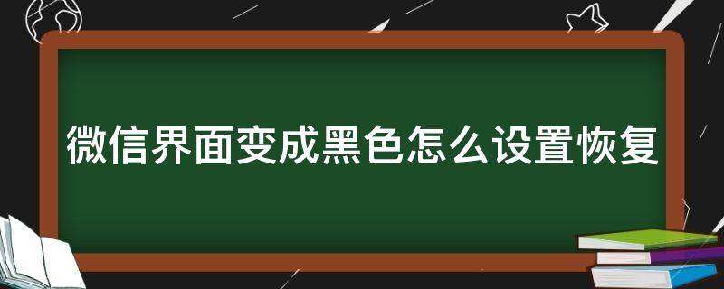 微信界面变成黑色怎么设置恢复 微信界面变黑色怎么还原