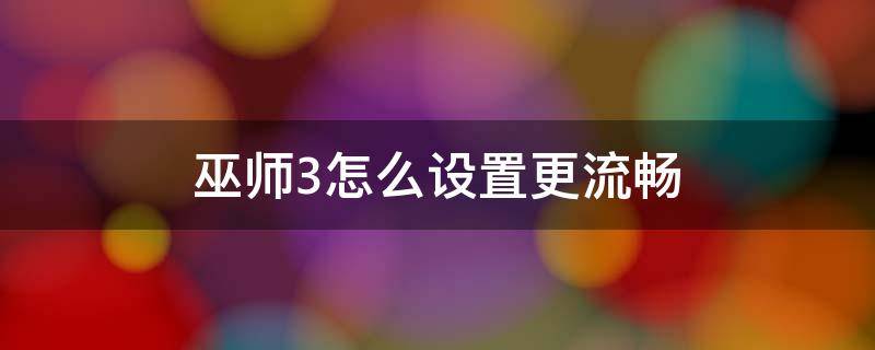 巫师3怎么设置更流畅 巫师3怎么提高流畅度