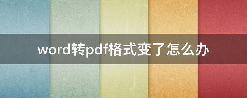 word转成pdf后格式变了 word转pdf格式变了怎么办